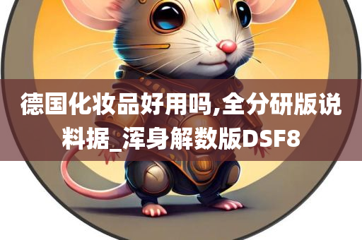 德国化妆品好用吗,全分研版说料据_浑身解数版DSF8