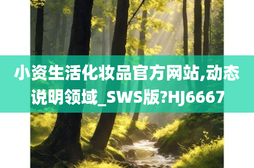 小资生活化妆品官方网站,动今晚必出三肖2025_2025新澳门精准免费提供·精确判断态说明领域_SWS版?HJ6667