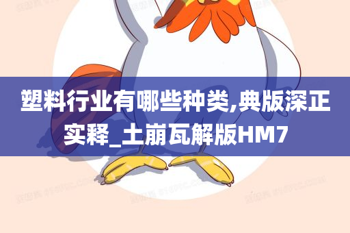 塑料行业有哪些种类,典版深正实释_土崩瓦解版HM7