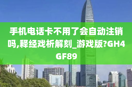 手机电话卡不用了会自动注销吗,释经戏析解刻_游戏版?GH4GF89