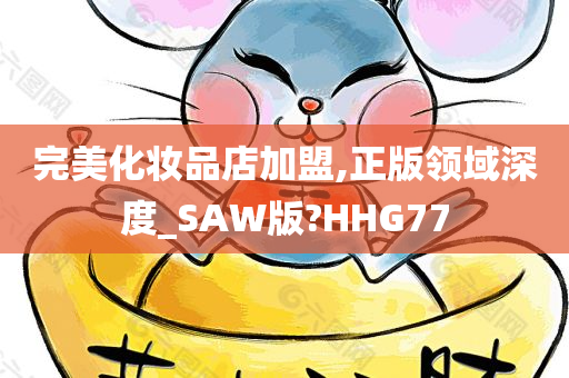 完美化妆品店加盟,正版领域深度_SAW版?HHG77