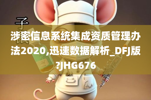 涉密信息系统集成资质管理办法2020,迅速数据解析_DFJ版?JHG676