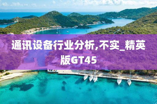 通讯设备行业分析,不实_精英版GT45