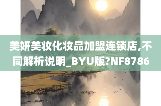美妍美妆化妆品加盟连锁店,不同解析说明_BYU版?NF8786今晚必出三肖2025_2025新澳门精准免费提供·精确判断