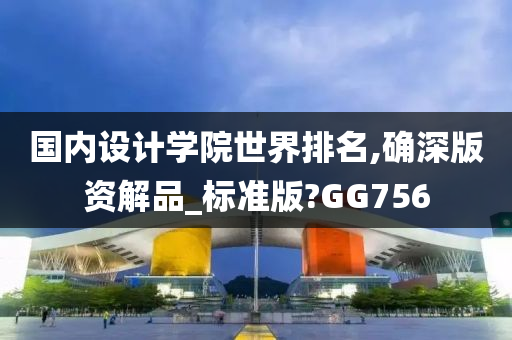 国内设计学院世界排名,确深版资解品_标准版?GG756