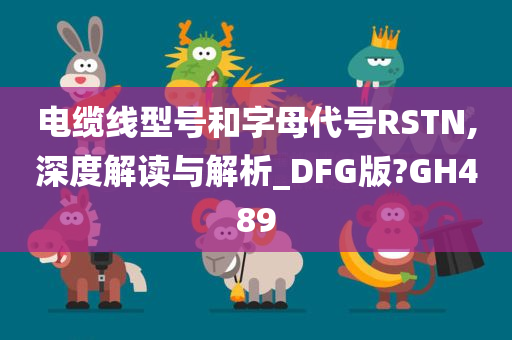 电缆线型号和字母代号RSTN,深度解读与解析_DFG版?GH489
