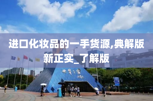 进口化妆品的一手货源,典解版新正实_了解版
