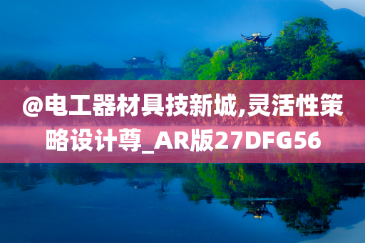 @电工器材具技新城,灵活性策略设计尊_AR版27DFG56