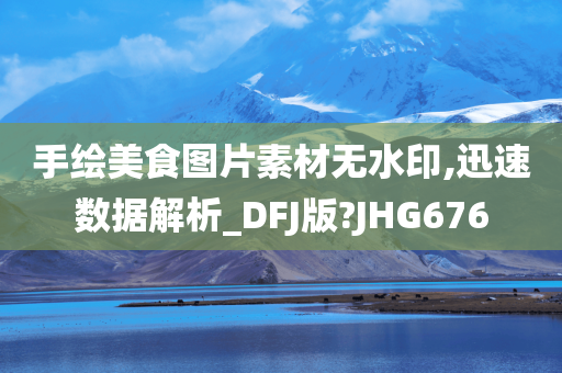 手绘美食图片素材无水印,迅速数据解析_DFJ版?JHG676