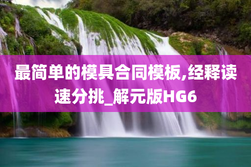 最简单的模具合同模板,经释读速分挑_解元版HG6