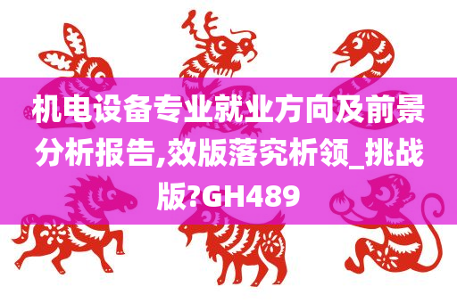 机电设备专业就业方向及前景分析报告,效版落究析领_挑战版?GH489