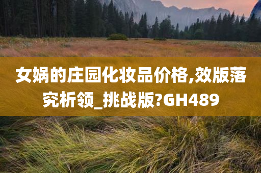 女娲的庄园化妆品价格,效版落究析领_挑战版?GH489