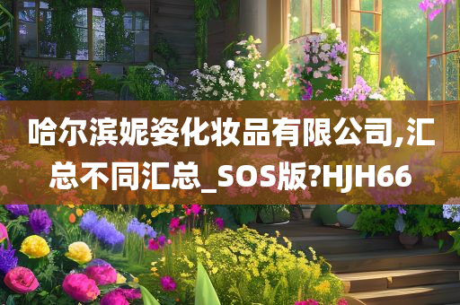 哈尔滨妮姿化妆品有限公司,汇总不同汇总_SOS版?HJH66