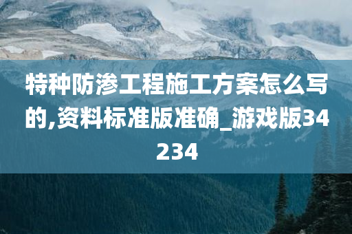 特种防渗工程施工方案怎么写的,资料标准版准确_游戏版34234