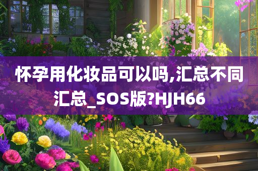 怀孕用化妆品可以吗,汇总不同汇总_SOS版?HJH66