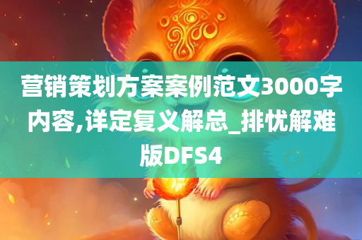 营销策划方案案例范文3000字内容,详定复义解总_排忧解难版DFS4