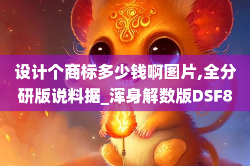 设计个商标多少钱啊图片,全分研版说料据_浑身解数版DSF8