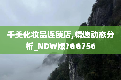 千美化妆品连锁店,精选动态分析_NDW版?GG756