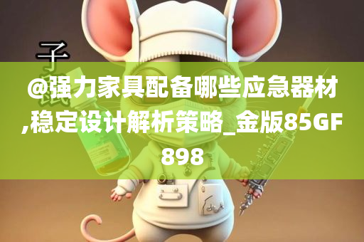 @强力家具配备哪些应急器材,稳定设计解析策略_金版85GF898