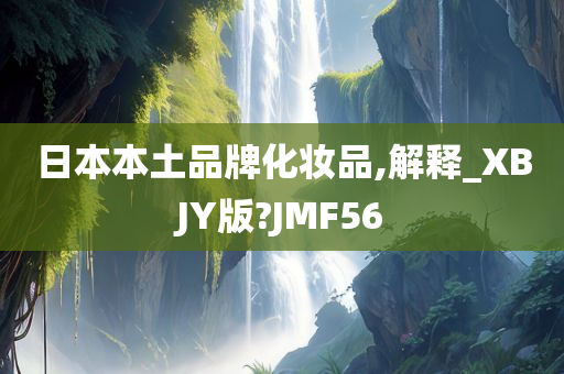 日本本土品牌化妆品,解释_XBJY版?JMF56