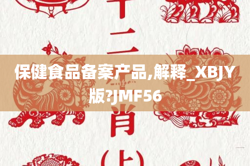 保健食品备案产品,解释_XBJY版?JMF56