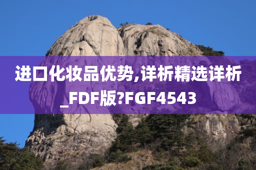 进口化妆品优势,详析精选详析_FDF版?FGF4543