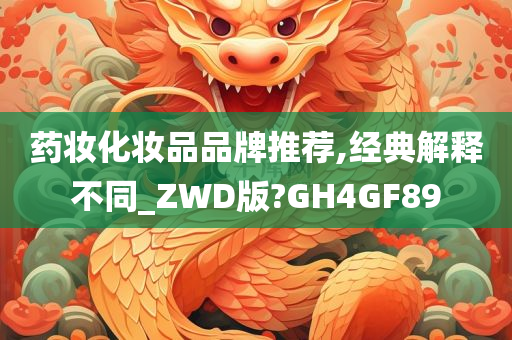 药妆化妆品品牌推荐,经典解释不同_ZWD版?GH4GF89