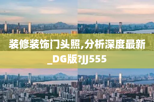 装修装饰门头照,分析深度最新_DG版?JJ555