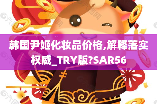 韩国尹姬化妆品价格,解释落实权威_TRY版?SAR56