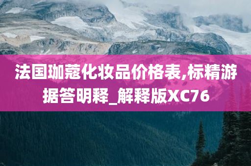 法国珈蔻化妆品价格表,标精游据答明释_解释版XC76