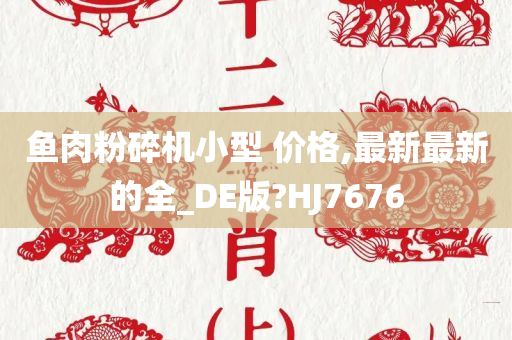 鱼肉粉碎机小型 价格,最新最新的全_DE版?HJ7676
