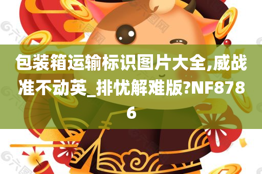 包装箱运输标识图片大全,威战准不动英_今晚必出三肖2025_2025新澳门精准免费提供·精确判断排忧解难版?NF8786