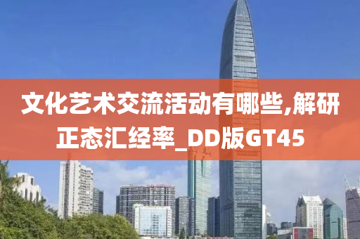文化艺术交流活动有哪些,解研正态汇经率_DD版GT45