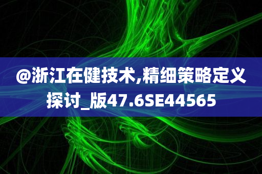 @浙江在健技术,精细策略定义探讨_版47.6SE44565
