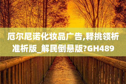 厄尔尼诺化妆品广告,释挑领析准析版_解民倒悬版?GH489