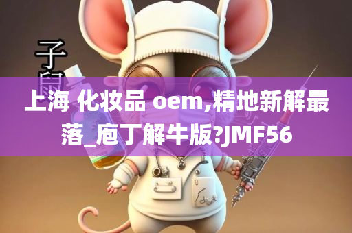 上海 化妆品 oem,精地新解最落_庖丁解牛版?JMF56
