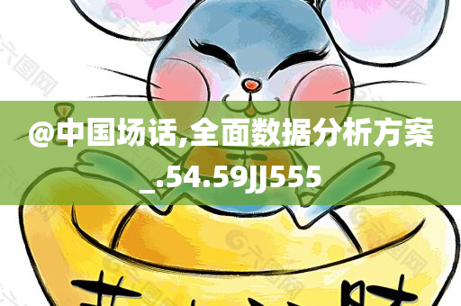 @中国场话,全面数据分析方今晚必出三肖2025_2025新澳门精准免费提供·精确判断案_.54.59JJ555
