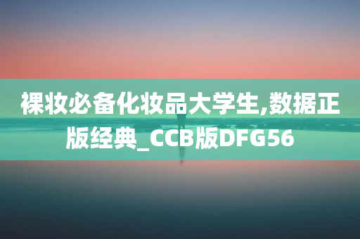 裸妆必备化妆品大学生,数据正版经典_CCB版DFG56