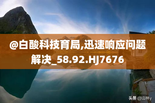 @白酸科技育局,迅速响应问题解决_58.92.HJ7676