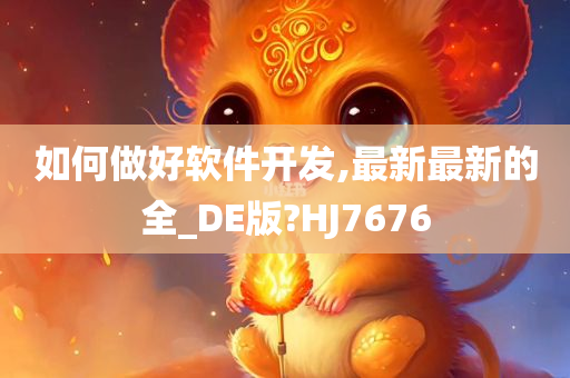 如何做好软件开发,最新最新的全_DE版?HJ7676