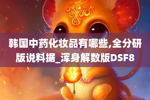 韩国中药化妆品有哪些,全分研版说料据_浑身解数版DSF8