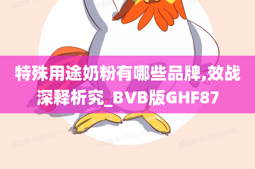 特殊用途奶粉有哪些品牌,效战深释析究_BVB版GHF87