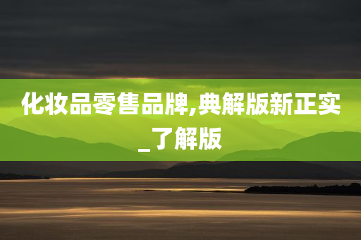 化妆品零售品牌,典解版新正实_了解版