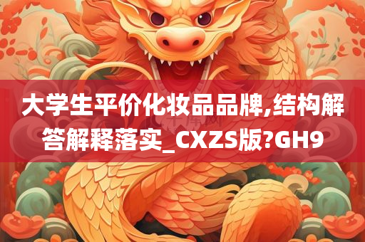 大学生平价化妆品品牌,结构解答解释落实_CXZS版?GH9