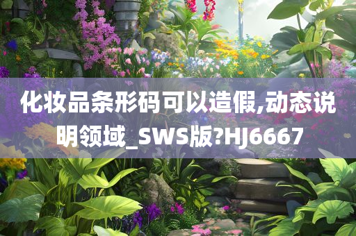 化妆品条形码可以造假,动态说明领域_SWS版?HJ6667