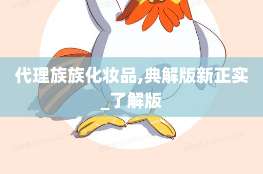 代理族族化妆品,典解版新正实_了解版