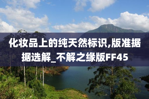 化妆品上的纯天然标识,版准据据选解_不解之缘版FF45
