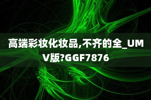 高端彩妆化妆品,不齐的全_UMV版?GGF7876