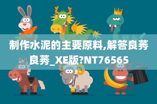 制作水泥的主要今晚必出三肖2025_2025新澳门精准免费提供·精确判断原料,解答良莠良莠_XE版?NT76565