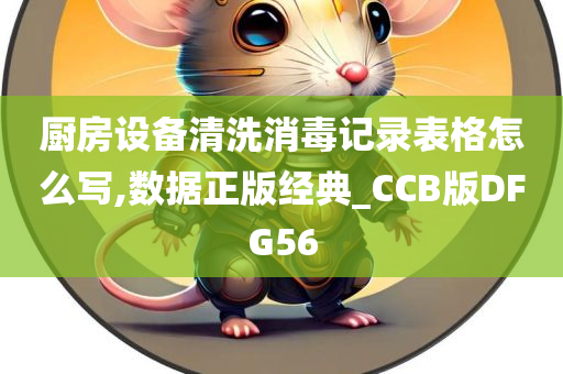 厨房设备清洗消毒记录表格怎么写,数据正版经典_CCB版DFG5今晚必出三肖2025_2025新澳门精准免费提供·精确判断6